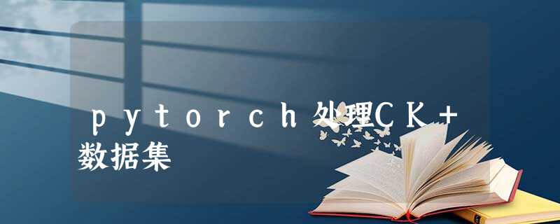 pytorch处理CK+数据集 pytorch处理CK+数据集