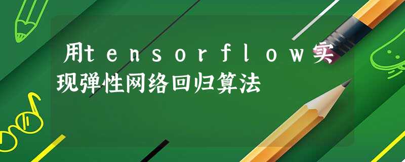 用tensorflow实现弹性网络回归算法 用tensorflow实现弹性网络回归算法