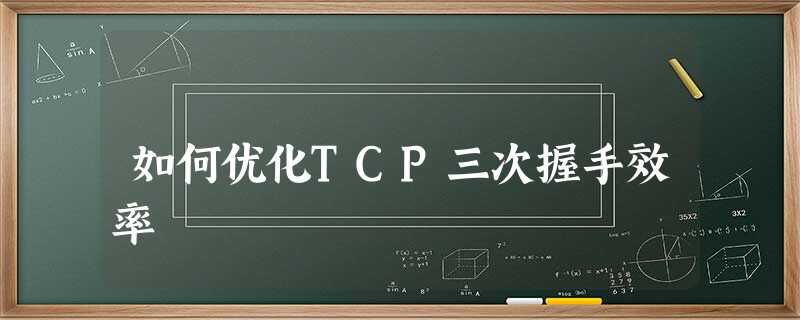 如何优化TCP三次握手效率 如何优化TCP三次握手效率