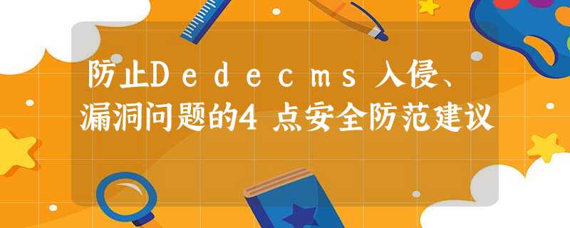 防止Dedecms入侵、漏洞问题的4点安全防范建议 防止Dedecms入侵、漏洞问题的4点安全防范建议