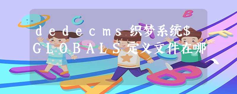 dedecms织梦系统$GLOBALS定义文件在哪 dedecms织梦系统$GLOBALS定义文件在哪