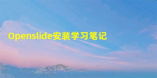 Openslide安装学习笔记 Openslide安装学习笔记