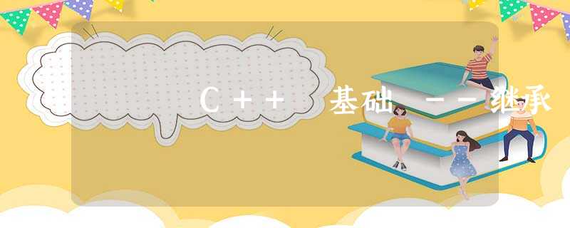 C++ 基础 --继承 C++ 基础 --继承