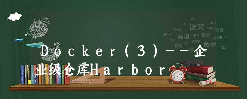 Docker(3)--企业级仓库Harbor Docker(3)--企业级仓库Harbor