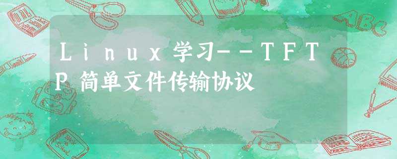 Linux学习--TFTP简单文件传输协议 Linux学习--TFTP简单文件传输协议