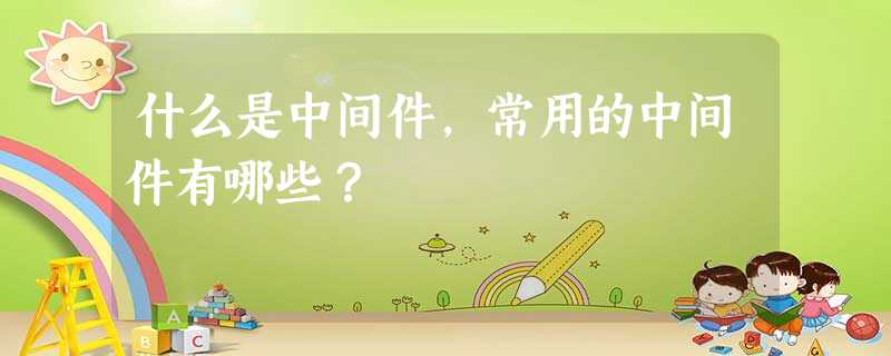 什么是中间件,常用的中间件有哪些? 什么是中间件,常用的中间件有哪些?