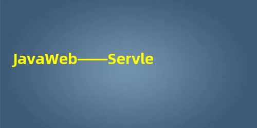 JavaWeb——Servlet(上) JavaWeb——Servlet(上)