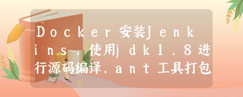 Docker安装Jenkins,使用jdk1.8进行源码编译,ant工具打包,且发布到远程的tomcat8.5中,实现正常的项目访问 Docker安装Jenkins,使用jdk1.8进行源码编译,ant工具打包,且发布到远程的tomcat8.5中,实现正常的项目访问