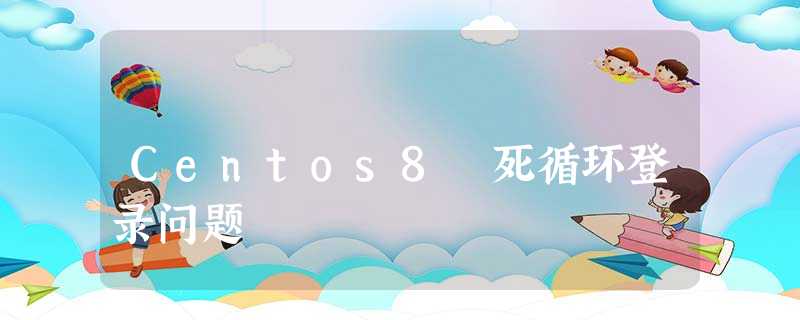 Centos8 死循环登录问题 Centos8 死循环登录问题
