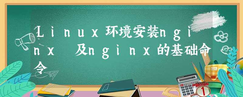 Linux环境安装nginx 及nginx的基础命令 Linux环境安装nginx 及nginx的基础命令