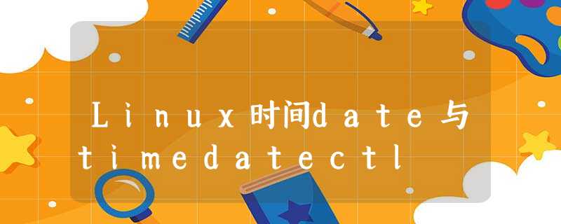 Linux时间date与timedatectl Linux时间date与timedatectl