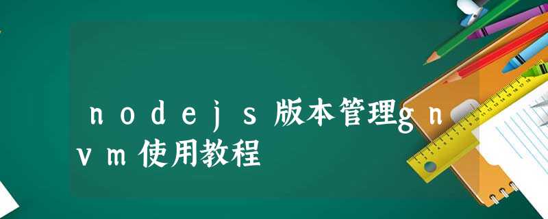 nodejs版本管理gnvm使用教程 nodejs版本管理gnvm使用教程