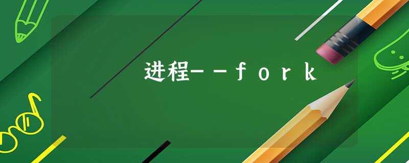 进程--fork 进程--fork