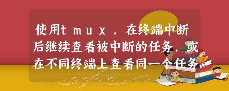 使用tmux,在终端中断后继续查看被中断的任务,或在不同终端上查看同一个任务 使用tmux,在终端中断后继续查看被中断的任务,或在不同终端上查看同一个任务