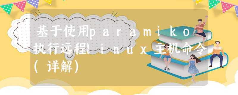 基于使用paramiko执行远程linux主机命令(详解) 基于使用paramiko执行远程linux主机命令(详解)