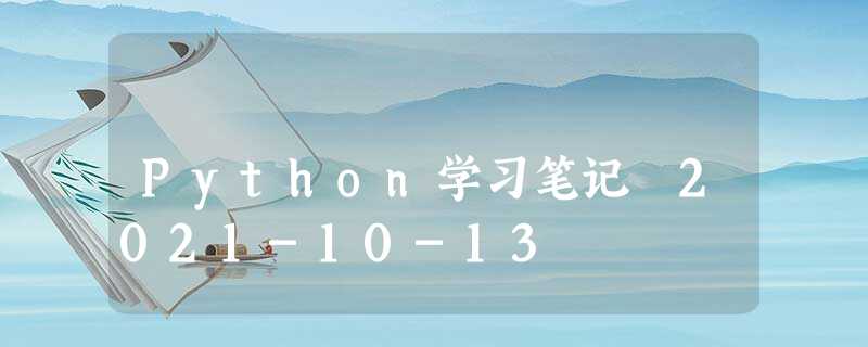 Python学习笔记 2021-10-13 Python学习笔记 2021-10-13