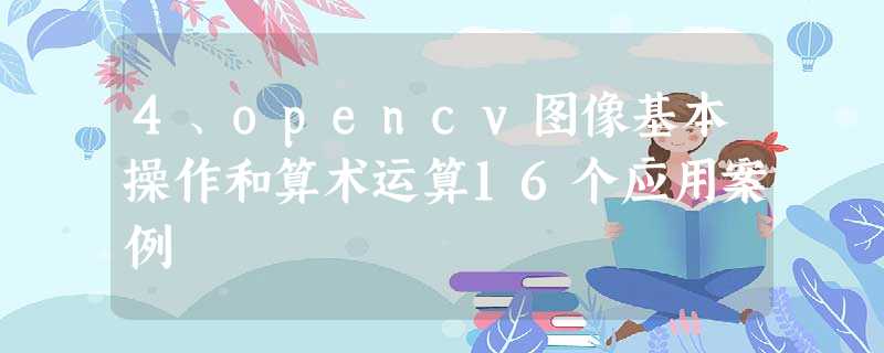 4、opencv图像基本操作和算术运算16个应用案例 4、opencv图像基本操作和算术运算16个应用案例