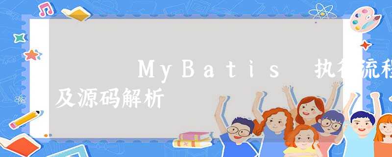 MyBatis 执行流程及源码解析 MyBatis 执行流程及源码解析