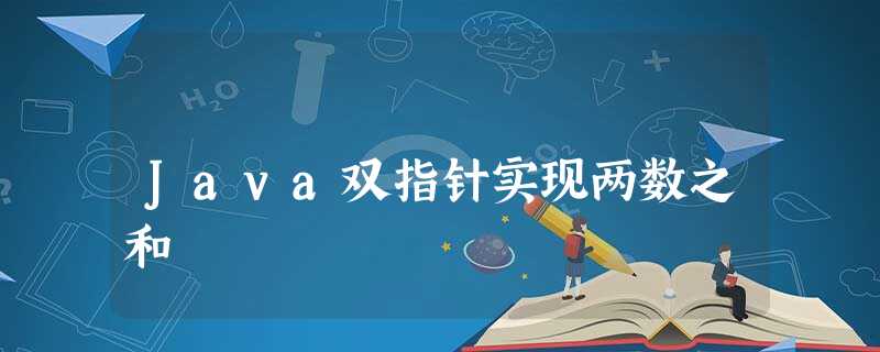 Java双指针实现两数之和 Java双指针实现两数之和