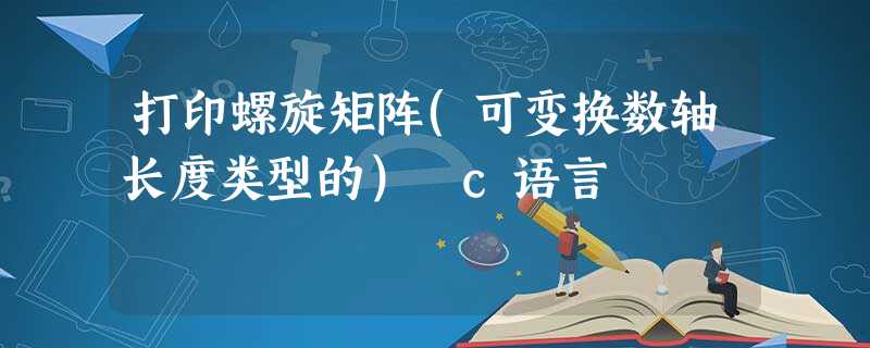 打印螺旋矩阵(可变换数轴长度类型的) c语言 打印螺旋矩阵(可变换数轴长度类型的) c语言