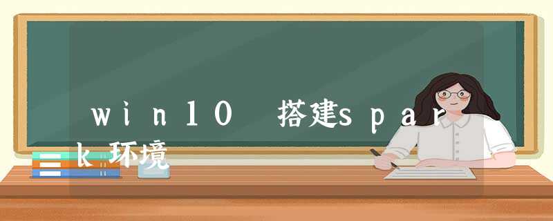 win10 搭建spark环境 win10 搭建spark环境