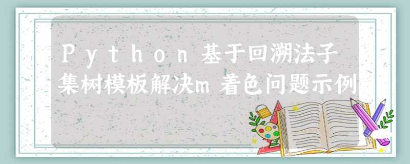 Python基于回溯法子集树模板解决m着色问题示例 Python基于回溯法子集树模板解决m着色问题示例