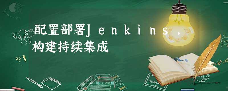 配置部署Jenkins,构建持续集成 配置部署Jenkins,构建持续集成
