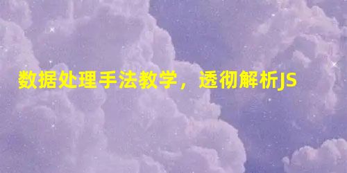 数据处理手法教学,透彻解析JSON文件! 数据处理手法教学,透彻解析JSON文件!