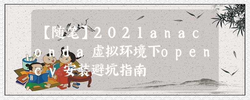 【随笔】2021anaconda虚拟环境下opencv安装避坑指南 【随笔】2021anaconda虚拟环境下opencv安装避坑指南