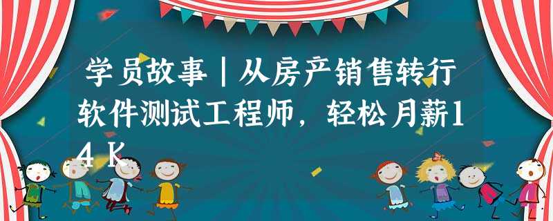 学员故事|从房产销售转行软件测试工程师,轻松月薪14K 学员故事|从房产销售转行软件测试工程师,轻松月薪14K