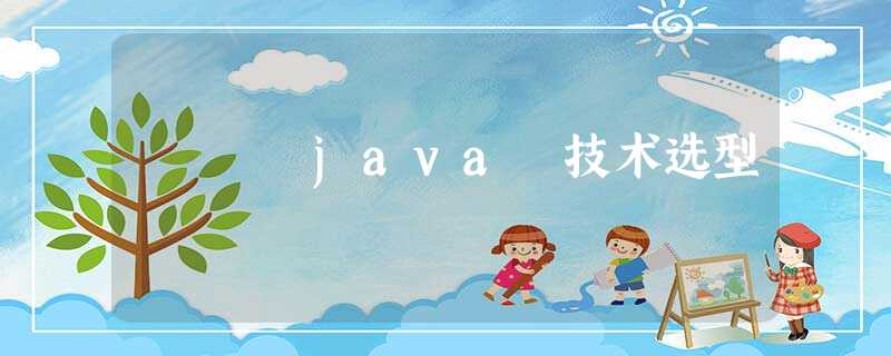 java 技术选型 java 技术选型