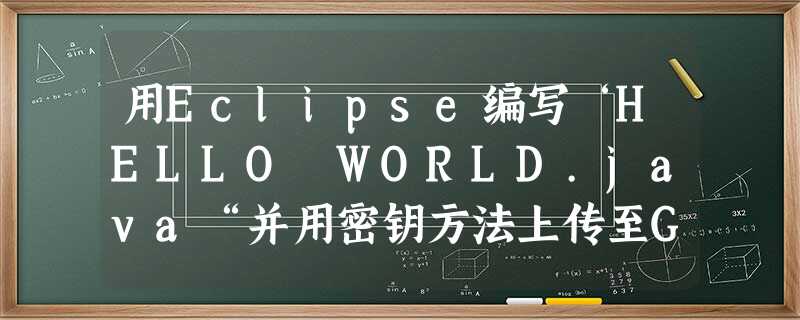 用Eclipse编写‘HELLO WORLD.java“并用密钥方法上传至GitHub 用Eclipse编写‘HELLO WORLD.java“并用密钥方法上传至GitHub