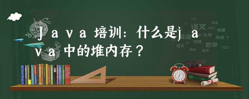 Java培训:什么是java中的堆内存? Java培训:什么是java中的堆内存?