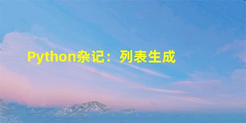 Python杂记:列表生成 Python杂记:列表生成