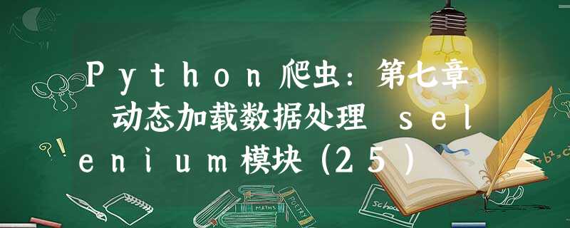 Python爬虫:第七章 动态加载数据处理 selenium模块(25) Python爬虫:第七章 动态加载数据处理 selenium模块(25)