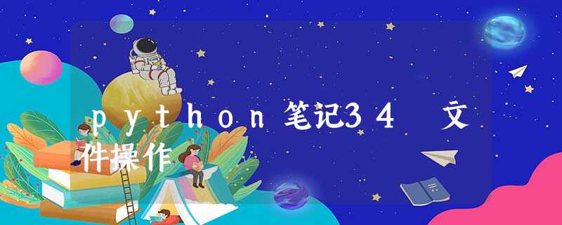python笔记34 文件操作 python笔记34 文件操作