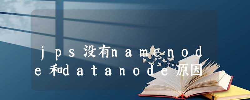 jps没有namenode和datanode原因 jps没有namenode和datanode原因