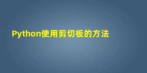 Python使用剪切板的方法 Python使用剪切板的方法