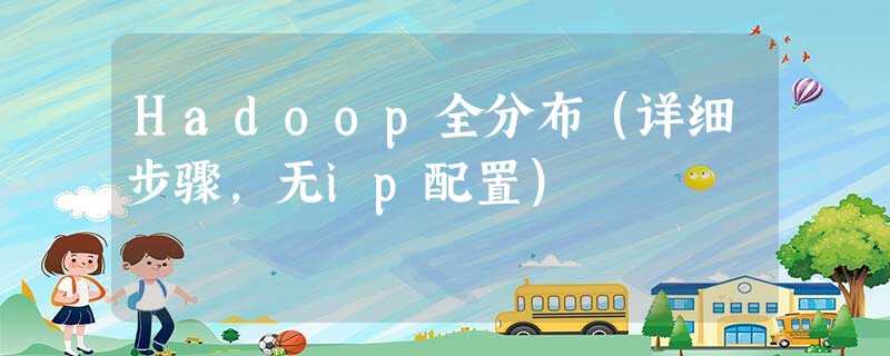 Hadoop全分布(详细步骤,无ip配置) Hadoop全分布(详细步骤,无ip配置)