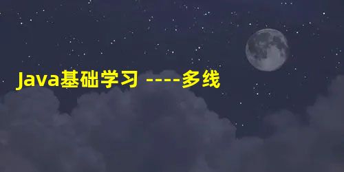 Java基础学习 ----多线程 Java基础学习 ----多线程