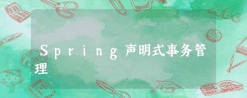 Spring声明式事务管理 Spring声明式事务管理