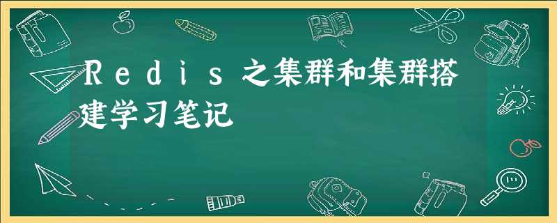 Redis之集群和集群搭建学习笔记 Redis之集群和集群搭建学习笔记