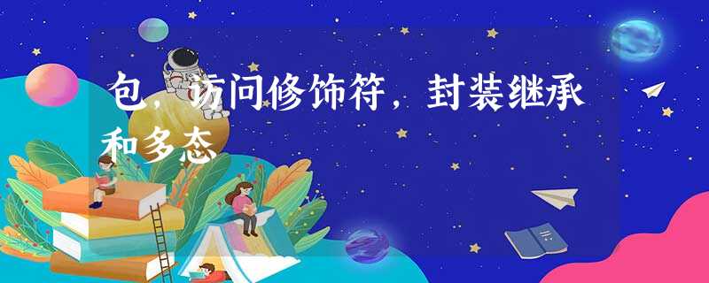 包,访问修饰符,封装继承和多态 包,访问修饰符,封装继承和多态