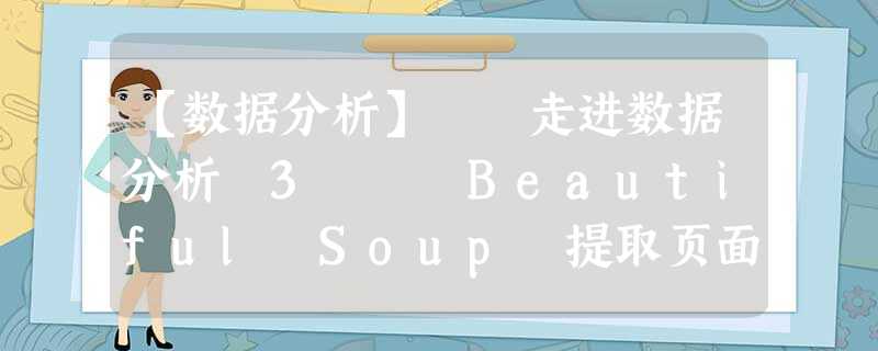 【数据分析】⚠️走进数据分析 3⚠️ Beautiful Soup 提取页面信息 【数据分析】⚠️走进数据分析 3⚠️ Beautiful Soup 提取页面信息