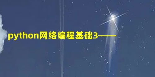 python网络编程基础3——套接字、IPv4 和简单的客户/服务器编程 python网络编程基础3——套接字、IPv4 和简单的客户/服务器编程