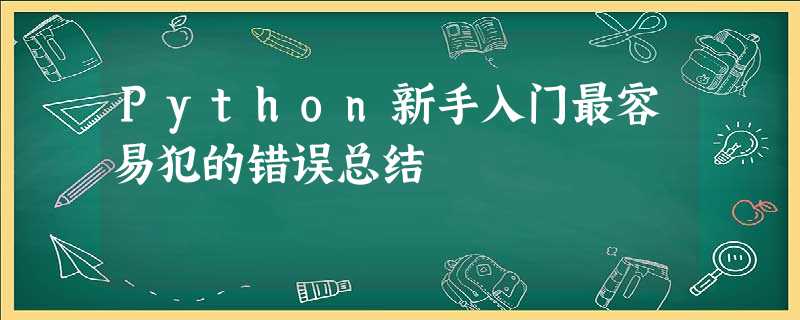 Python新手入门最容易犯的错误总结 Python新手入门最容易犯的错误总结