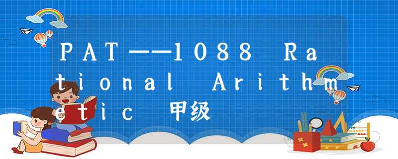 PAT——1088 Rational Arithmetic 甲级 PAT——1088 Rational Arithmetic 甲级