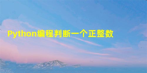 Python编程判断一个正整数是否为素数的方法 Python编程判断一个正整数是否为素数的方法