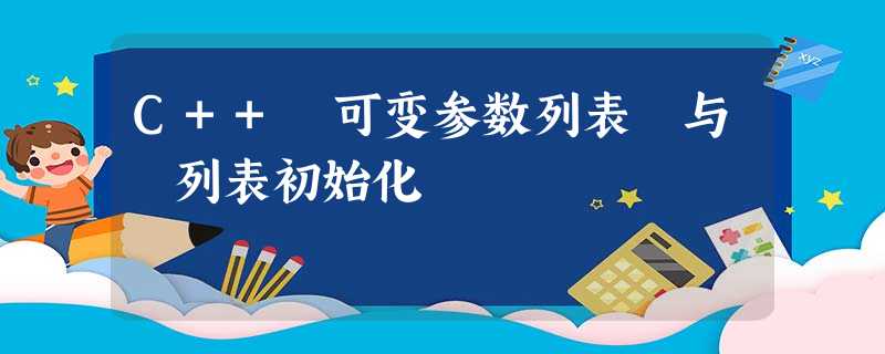 C++ 可变参数列表 与 列表初始化 C++ 可变参数列表 与 列表初始化