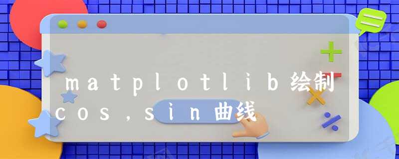 matplotlib绘制cos,sin曲线 matplotlib绘制cos,sin曲线